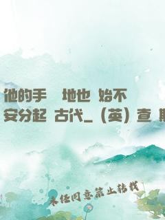 他的手漸漸地也開始不安分起來古代