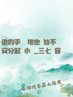 他的手漸漸地也開始不安分起來小說
