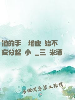 他的手漸漸地也開始不安分起來小說