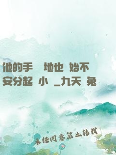 他的手漸漸地也開始不安分起來小說