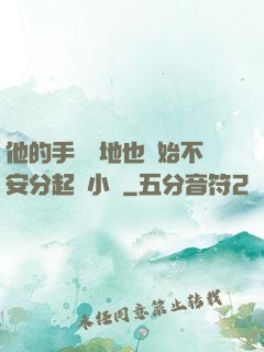 他的手漸漸地也開始不安分起來小說