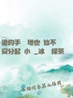 他的手漸漸地也開始不安分起來小說