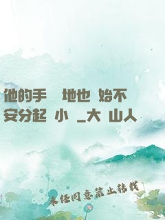 他的手漸漸地也開始不安分起來小說