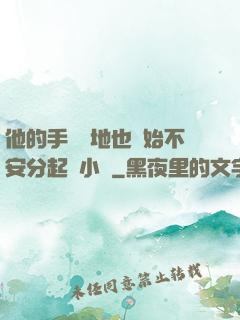 他的手漸漸地也開始不安分起來小說