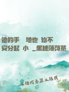 他的手漸漸地也開始不安分起來小說