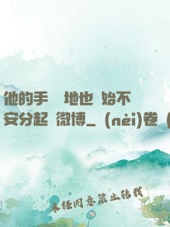 他的手漸漸地也開始不安分起來微博