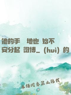 他的手漸漸地也開始不安分起來微博