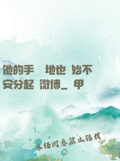 他的手漸漸地也開始不安分起來微博
