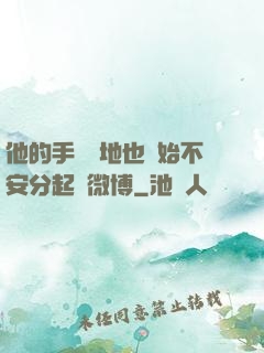 他的手漸漸地也開始不安分起來微博