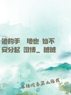 他的手漸漸地也開始不安分起來微博