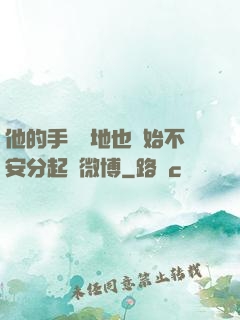 他的手漸漸地也開始不安分起來微博