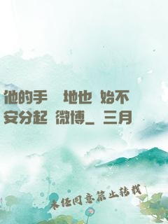 他的手漸漸地也開始不安分起來微博