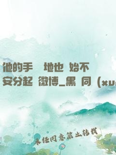 他的手漸漸地也開始不安分起來微博