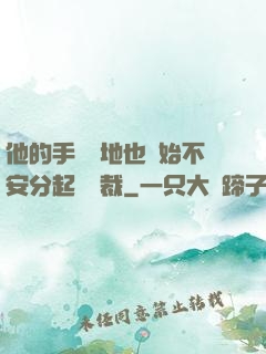 他的手漸漸地也開始不安分起來總裁