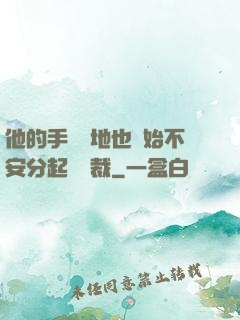 他的手漸漸地也開始不安分起來總裁