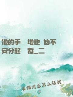 他的手漸漸地也開始不安分起來總裁