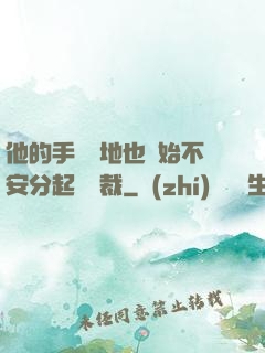 他的手漸漸地也開始不安分起來總裁