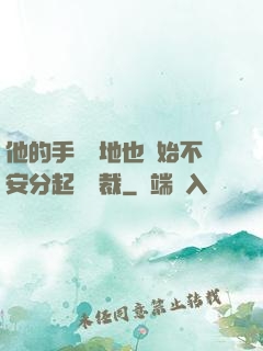 他的手漸漸地也開始不安分起來總裁