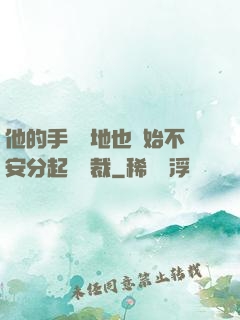 他的手漸漸地也開始不安分起來總裁