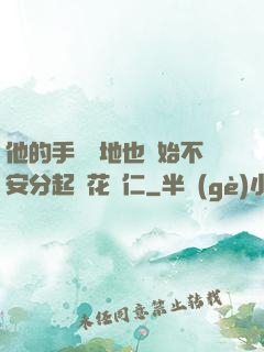 他的手漸漸地也開始不安分起來花開仁