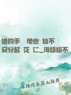 他的手漸漸地也開始不安分起來花開仁