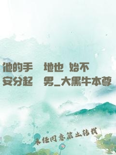 他的手漸漸地也開始不安分起來雙男