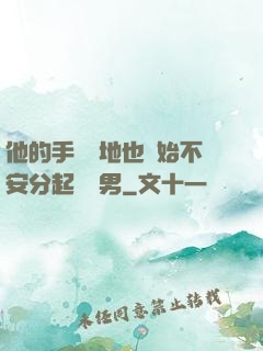 他的手漸漸地也開始不安分起來雙男