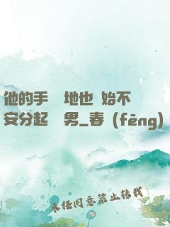 他的手漸漸地也開始不安分起來雙男