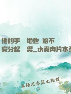 他的手漸漸地也開始不安分起來雙男