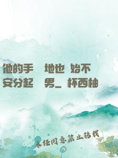他的手漸漸地也開始不安分起來雙男