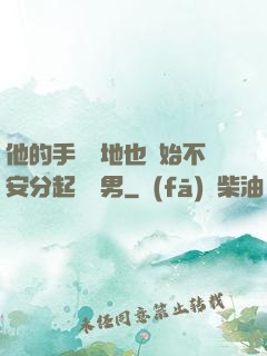 他的手漸漸地也開始不安分起來雙男
