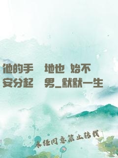 他的手漸漸地也開始不安分起來雙男