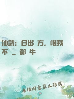 仙武：日出東方，唯我不敗