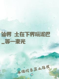 仙界凈土在下界玩泥巴