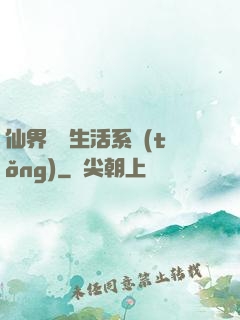 仙界無敵生活系統(tǒng)
