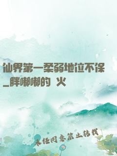 仙界第一柔弱地位不保