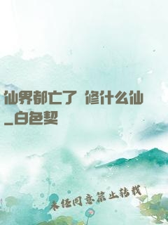 仙界都亡了還修什么仙