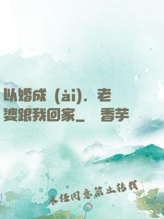 以婚成愛(ài)，老婆跟我回家