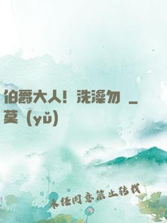 伯爵大人！洗澡勿擾