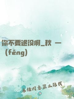 你不要退役啊