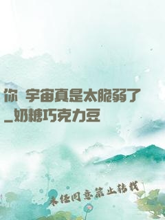 你們宇宙真是太脆弱了
