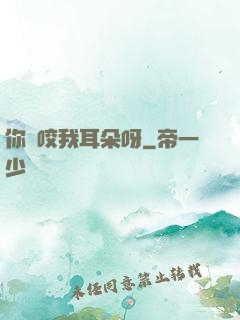 你別咬我耳朵呀