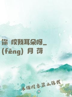 你別咬我耳朵呀