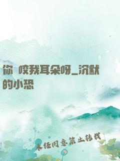 你別咬我耳朵呀