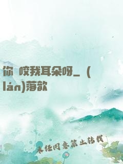 你別咬我耳朵呀