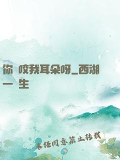你別咬我耳朵呀