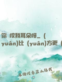 你別咬我耳朵呀