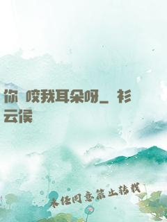 你別咬我耳朵呀