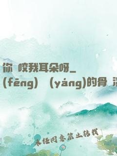 你別咬我耳朵呀