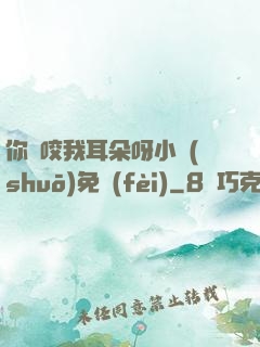 你別咬我耳朵呀小說(shuō)免費(fèi)